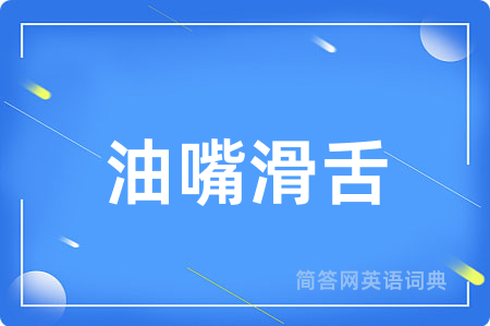 油嘴滑舌用英语怎么说,油嘴滑舌的英语翻译 油嘴滑舌