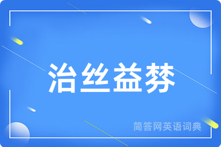 治丝益棼用英语怎么说,治丝益棼的英语翻译 治丝益棼