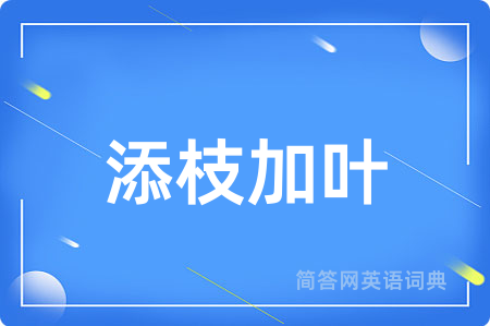 添枝加叶用英语怎么说,添枝加叶的英语翻译 添枝加叶