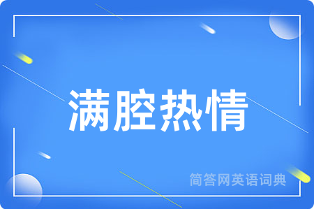 满腔热情用英语怎么说,满腔热情的英语翻译 满腔热情