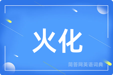 火化用英语怎么说,火化的英语翻译 火化