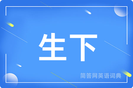 生下用英语怎么说,生下的英语翻译 生下