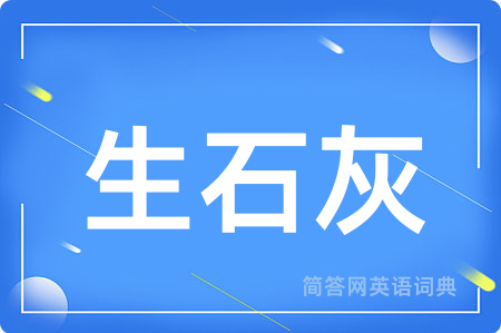 生石灰用英语怎么说,生石灰的英语翻译 生石灰