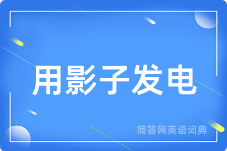 用影子发电用英语怎么说,用影子发电的英语翻译 用影子发电