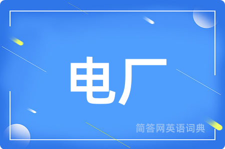 电厂用英语怎么说,电厂的英语翻译 电厂