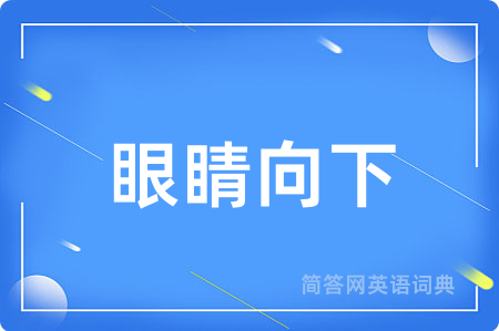 眼睛向下用英语怎么说,眼睛向下的英语翻译 眼睛向下