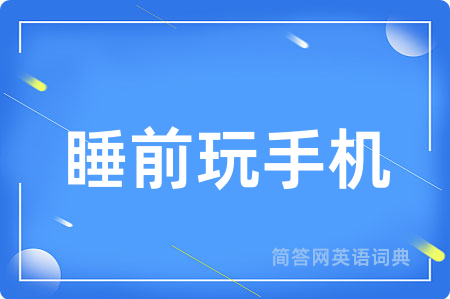 睡前玩手机用英语怎么说,睡前玩手机的英语翻译 睡前玩手机