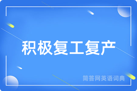 积极复工复产用英语怎么说,积极复工复产的英语翻译 积极复工复产