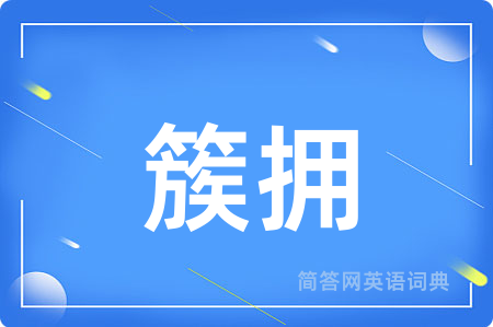簇拥用英语怎么说,簇拥的英语翻译 簇拥