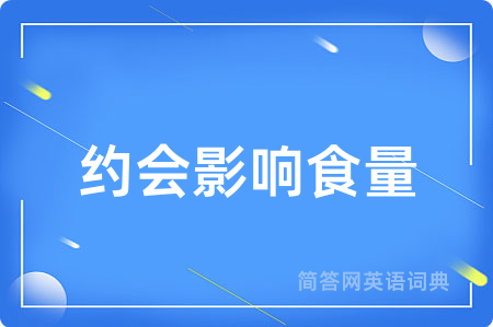 约会影响食量用英语怎么说,约会影响食量的英语翻译 约会影响食量