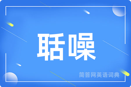 聒噪用英语怎么说,聒噪的英语翻译 聒噪