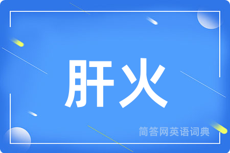 肝火用英语怎么说,肝火的英语翻译 肝火