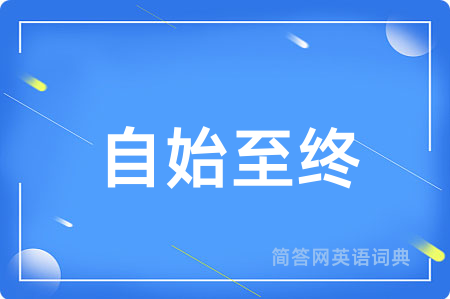 自始至终用英语怎么说,自始至终的英语翻译 自始至终