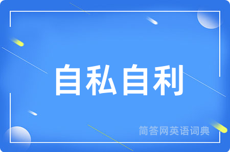 自私自利用英语怎么说,自私自利的英语翻译 自私自利