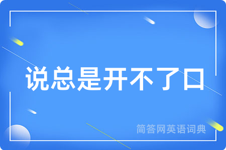说总是开不了口用英语怎么说,说总是开不了口的英语翻译 说总是开不了口