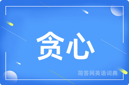贪心用英语怎么说,贪心的英语翻译 贪心