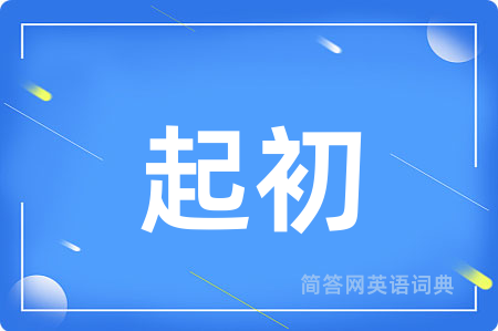 起初用英语怎么说,起初的英语翻译 起初