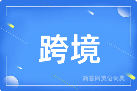 跨境用英语怎么说,跨境的英语翻译 跨境