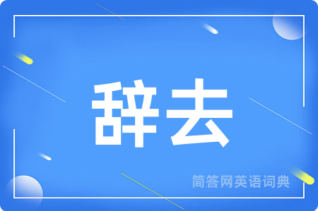 辞去用英语怎么说,辞去的英语翻译 辞去