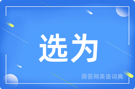 选为用英语怎么说,选为的英语翻译 选为