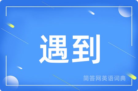 遇到用英语怎么说,遇到的英语翻译 遇到