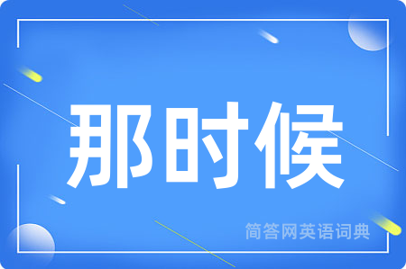 那时候用英语怎么说,那时候的英语翻译 那时候