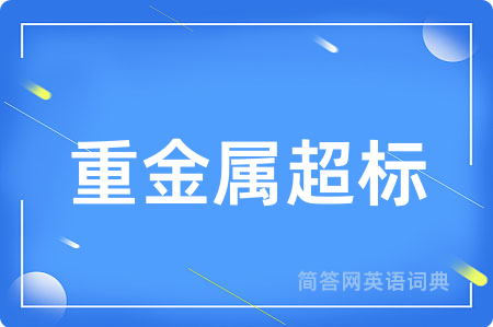 重金属超标用英语怎么说,重金属超标的英语翻译 重金属超标
