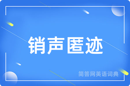 销声匿迹用英语怎么说,销声匿迹的英语翻译 销声匿迹
