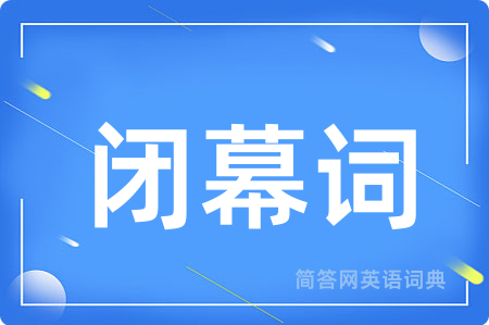 闭幕词用英语怎么说,闭幕词的英语翻译 闭幕词