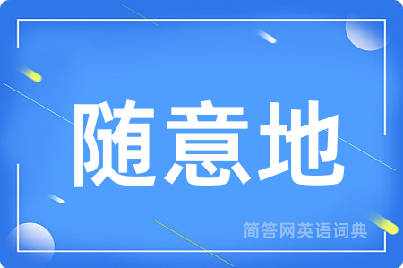 随意地用英语怎么说,随意地的英语翻译 随意地