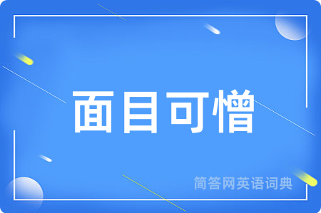 面目可憎用英语怎么说,面目可憎的英语翻译 面目可憎