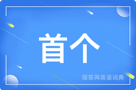 首个用英语怎么说,首个的英语翻译 首个