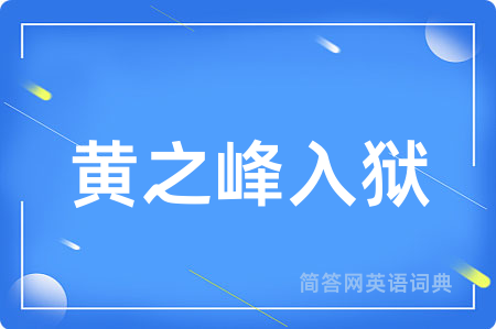 黄之峰入狱用英语怎么说,黄之峰入狱的英语翻译 黄之峰入狱