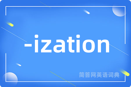 -ization是什么意思,-ization的中文翻译 -ization