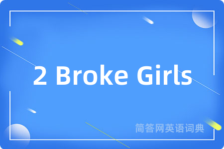 2 Broke Girls是什么意思,2 Broke Girls的中文翻译 2 Broke Girls