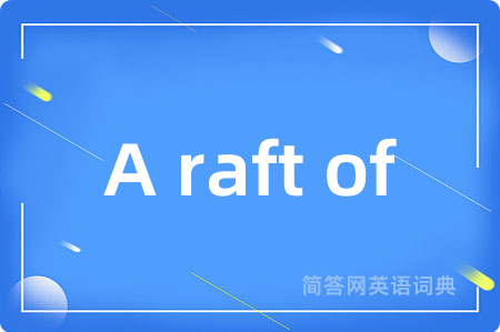 A raft of是什么意思,A raft of的中文翻译 A raft of