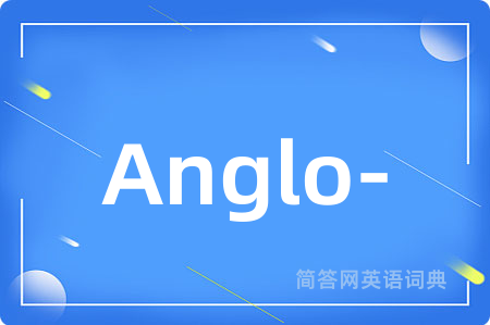 Anglo-是什么意思,Anglo-的中文翻译 Anglo-