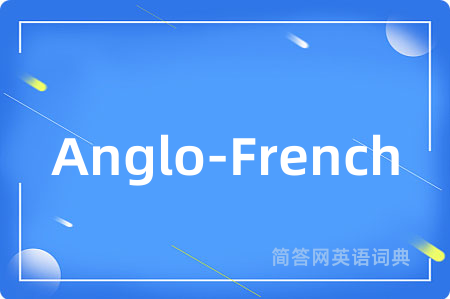 Anglo-French是什么意思,Anglo-French的中文翻译 Anglo-French