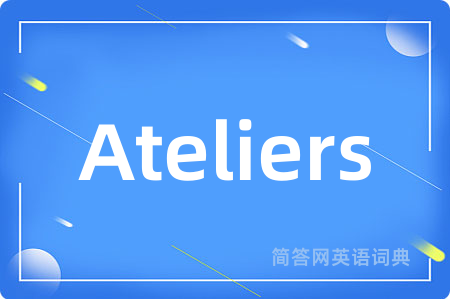 Ateliers是什么意思,Ateliers的中文翻译 Ateliers