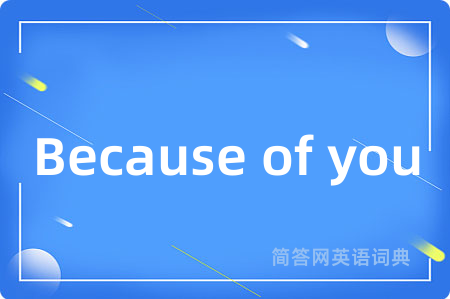 Because of you