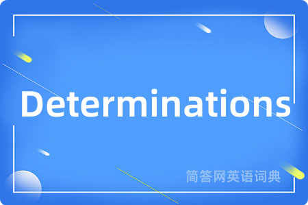 Determinations是什么意思,Determinations的中文翻译 Determinations