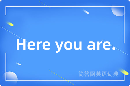 Here you are.是什么意思,Here you are.的中文翻译 Here you are.