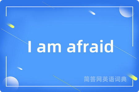 I am afraid是什么意思,I am afraid的中文翻译 I am afraid