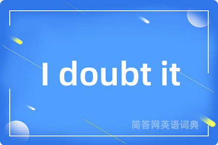 I doubt it是什么意思,I doubt it的中文翻译 I doubt it