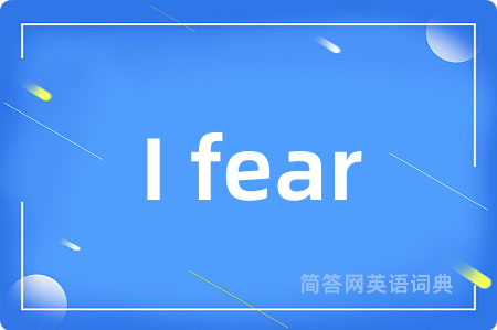 I fear