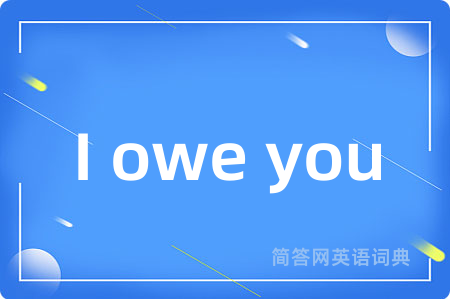 I owe you
