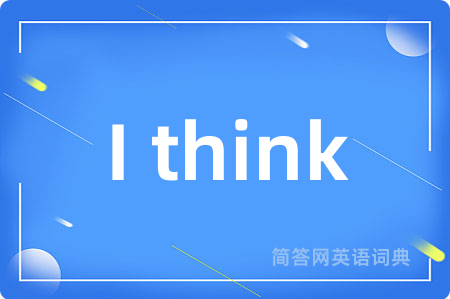 I think是什么意思,I think的中文翻译 I think