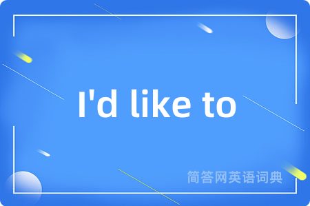 I'd like to是什么意思,I'd like to的中文翻译 I'd like to