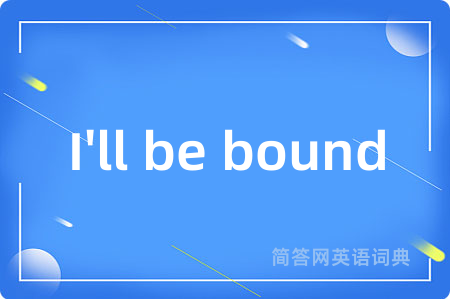 I'll be bound