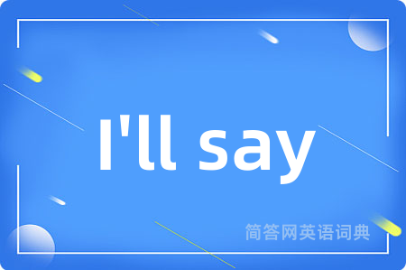 I'll say是什么意思,I'll say的中文翻译 I'll say